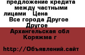 предложение кредита между частными лицами › Цена ­ 5 000 000 - Все города Другое » Другое   . Архангельская обл.,Коряжма г.